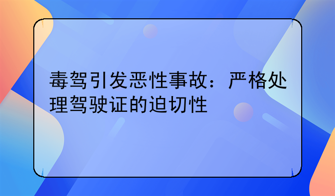 毒驾引发恶性事故：严格处理驾驶证的迫切性