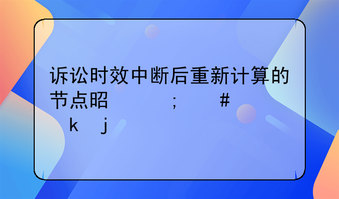 诉讼时效中断后重新计算的节点是怎么规定的