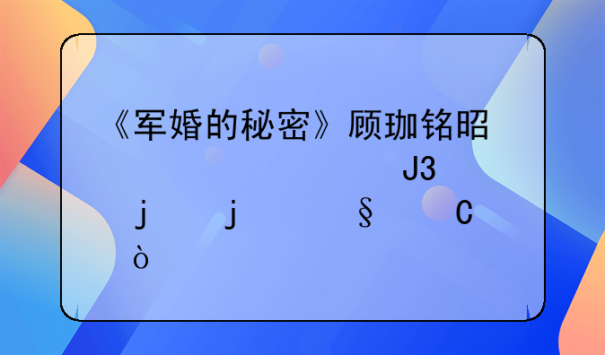 《军婚的秘密》顾珈铭是顾淮越和谁的的孩子？