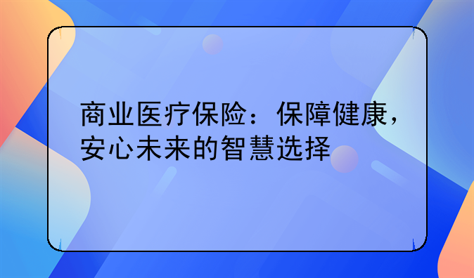 商业医疗保险：保障健康，安心未来的智慧选择