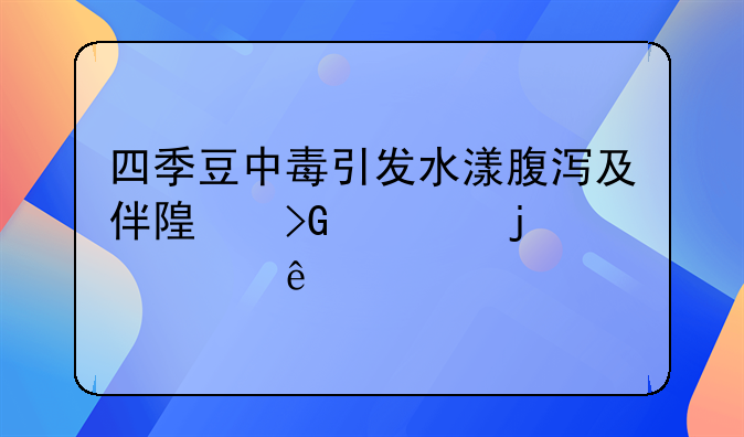 四季豆中毒引发水漾腹泻及伴随发烧的健康警示