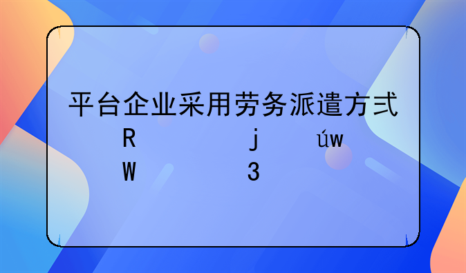 平台企业采用劳务派遣方式用工的依法履行什么