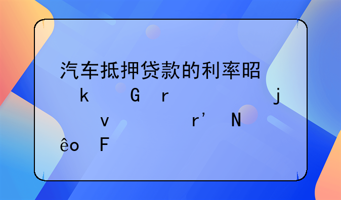 汽车抵押贷款的利率是多少需要的条件有哪些呢