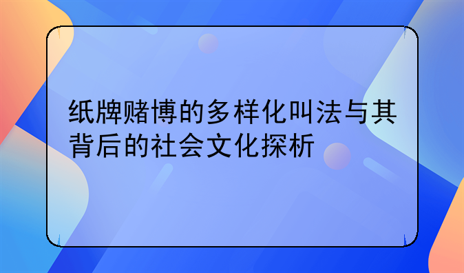 纸牌赌博的多样化叫法与其背后的社会文化探析