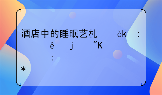 酒店中的睡眠艺术：探索床的舒适度与设计魅力