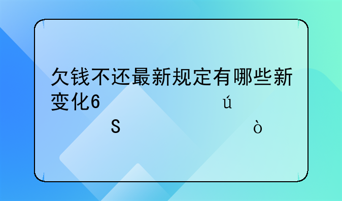 欠钱不还最新规定有哪些新变化?,精辟解答速读！