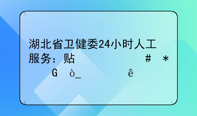 湖北省卫健委24小时人工服务：贴心守护民众健康