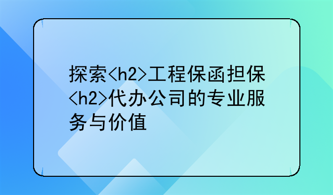 探索<h2>工程保函担保<h2>代办公司的专业服务与价值