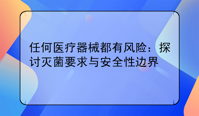 任何医疗器械都有风险：探讨灭菌要求与安全性边界