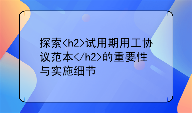 探索<h2>试用期用工协议范本</h2>的重要性与实施细节