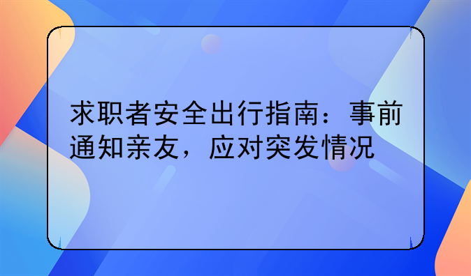求职者安全出行指南：事前通知亲友，应对突发情况