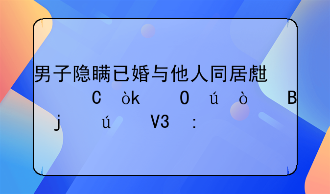 男子隐瞒已婚与他人同居生子：道德伦理的边界探索