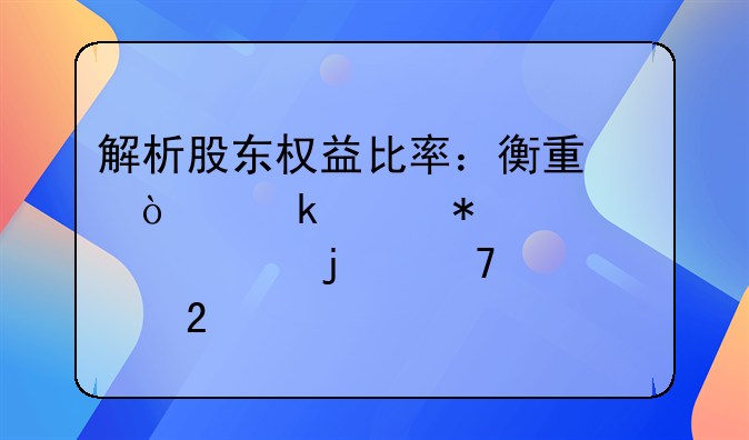 解析股东权益比率：衡量企业财务稳健性的重要指标