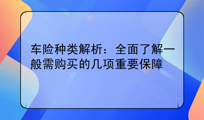 车险种类解析：全面了解一般需购买的几项重要保障