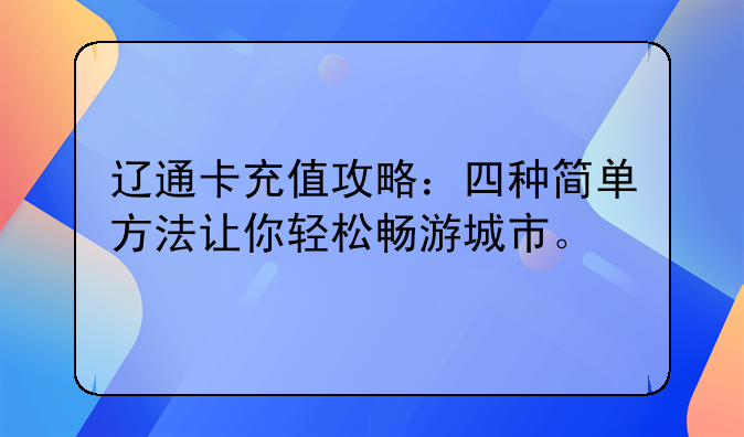 辽通卡充值攻略：四种简单方法让你轻松畅游城市。