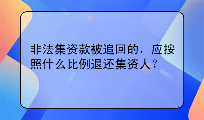 非法集资款被追回的，应按照什么比例退还集资人？