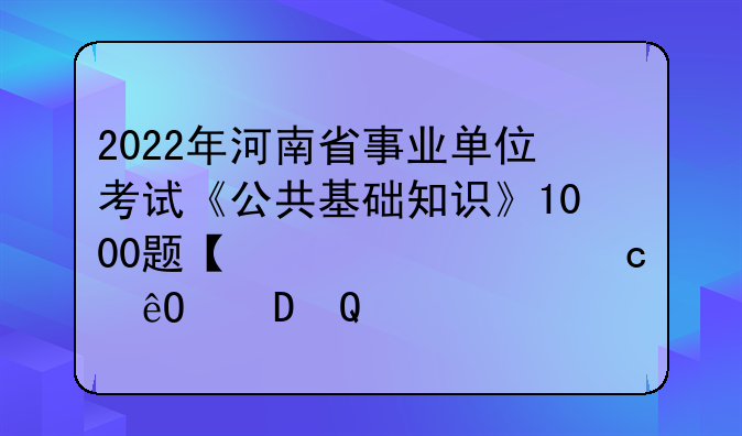 2022年河南省事业单位考试《公共基础知识》1000题【必考题库】.pdf