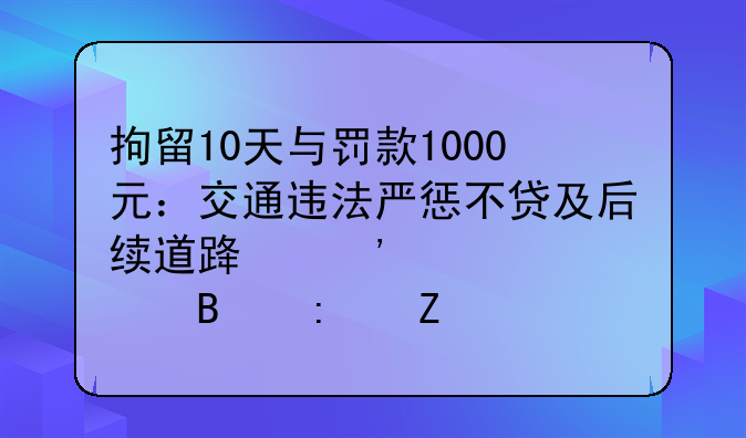 拘留10天与罚款1000元：交通违法严惩不贷及后续道路安全管理措施