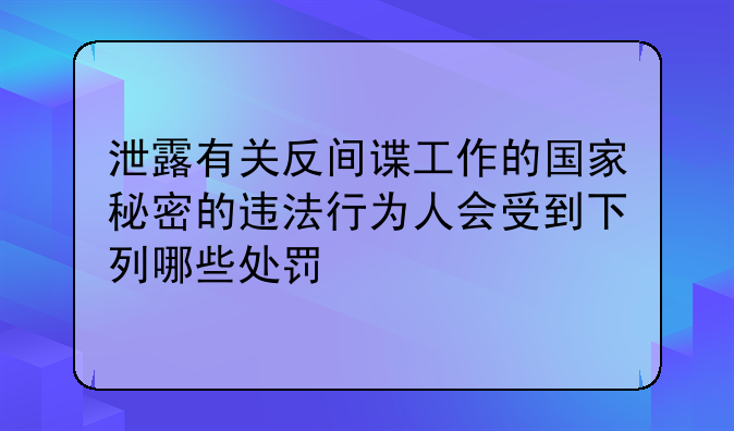 泄露有关反间谍工作的国家秘密的违法行为人会受到下列哪些处罚