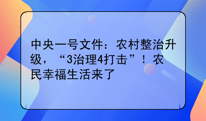 中央一号文件：农村整治升级，“3治理4打击”！农民幸福生活来了