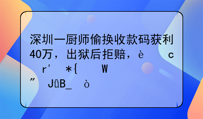 深圳一厨师偷换收款码获利40万，出狱后拒赔，还有办法要到钱吗？