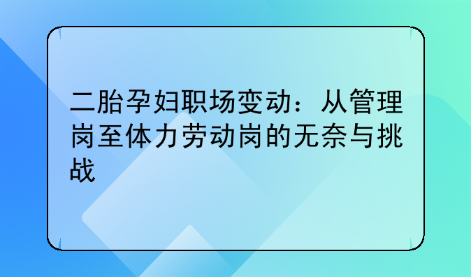 二胎孕妇职场变动：从管理岗至体力劳动岗的无奈与挑战
