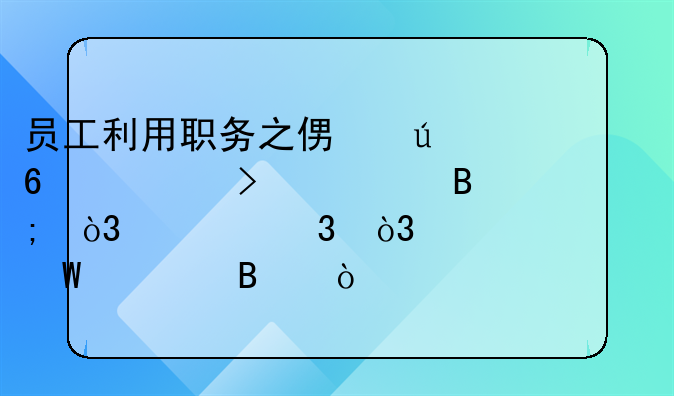 员工利用职务之便侵占公司财产后，离职，该如何处理？