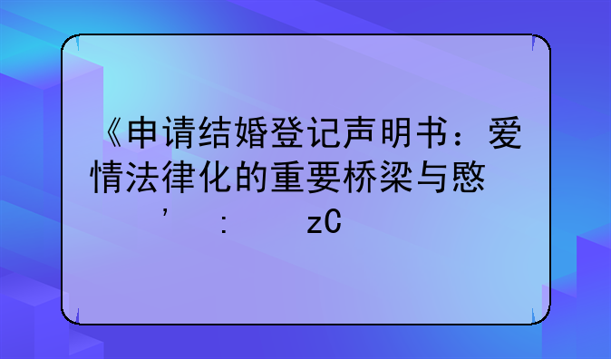 《申请结婚登记声明书：爱情法律化的重要桥梁与意义探析》