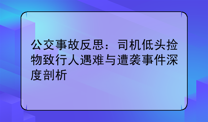 公交事故反思：司机低头捡物致行人遇难与遭袭事件深度剖析