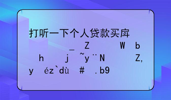 打听一下个人贷款买房计算方法是怎样的？谁知道怎么办理啊