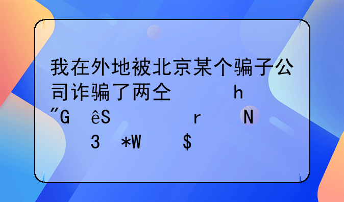 我在外地被北京某个骗子公司诈骗了两仟多,我应该在哪里投诉?
