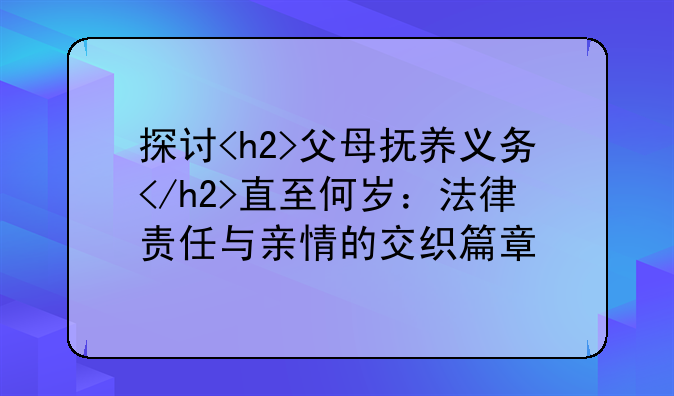 探讨<h2>父母抚养义务</h2>直至何岁：法律责任与亲情的交织篇章