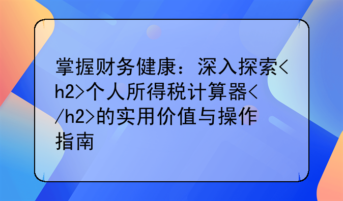 掌握财务健康：深入探索<h2>个人所得税计算器</h2>的实用价值与操作指南
