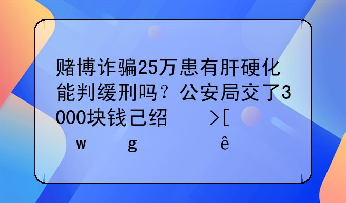 赌博诈骗25万患有肝硬化能判缓刑吗？公安局交了3000块钱己经取保候审了