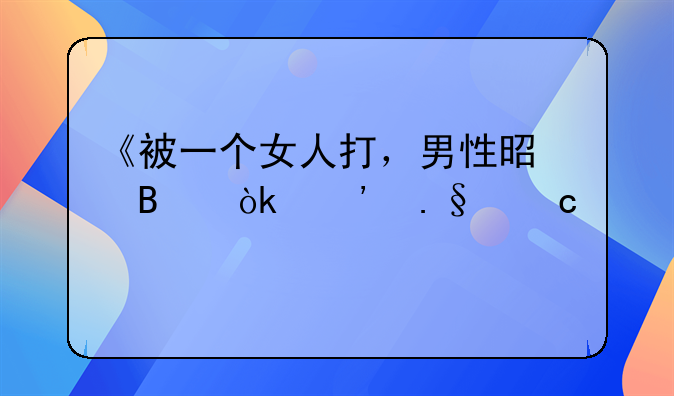 《被一个女人打，男性是否会选择还手：一场关于尊重与反应的深度探讨》