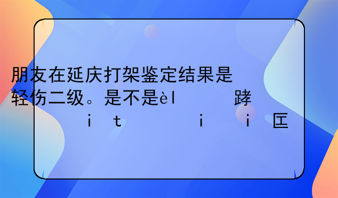 朋友在延庆打架鉴定结果是轻伤二级。是不是要坐牢了有什么办法能解决这事吗？我们是找当事人还是怎么着？