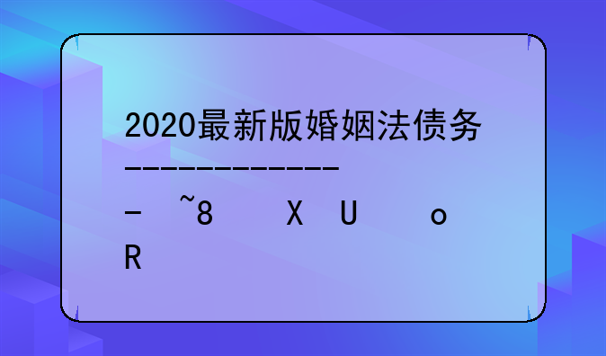 2020最新版婚姻法债务-婚姻法债权债务规定