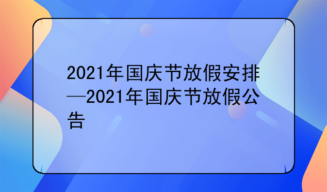 2021年国庆节放假安排—2021年国庆节放假公告