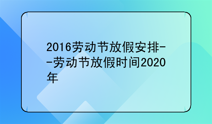 2016劳动节放假安排--劳动节放假时间2020年
