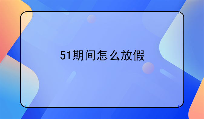 51期间怎么放假