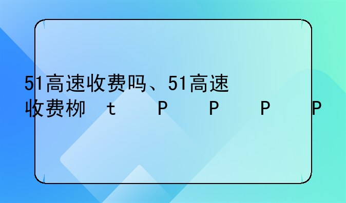 51高速收费吗、51高速收费标准