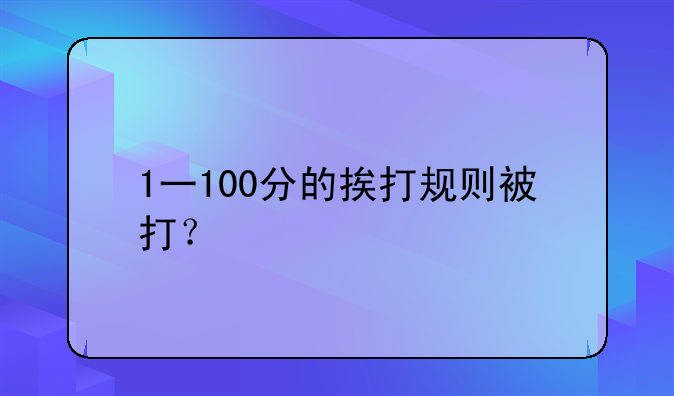 1一100分的挨打规则被打？