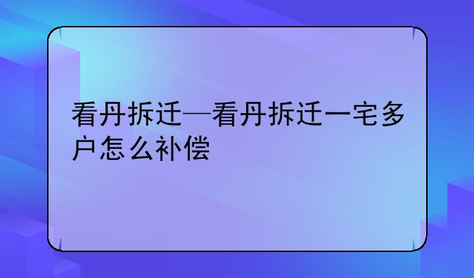 看丹拆迁—看丹拆迁一宅多户怎么补偿