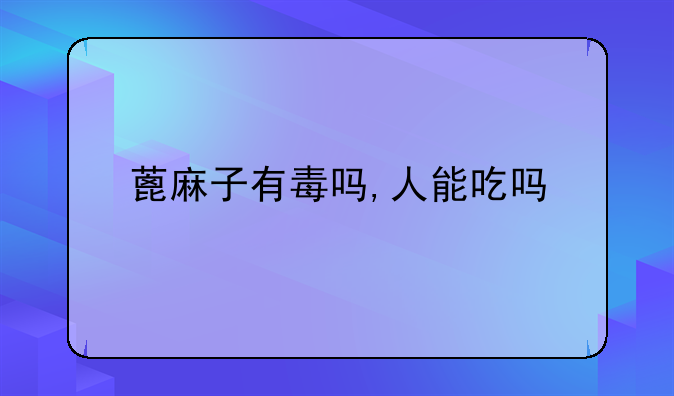 蓖麻子有毒吗,人能吃吗