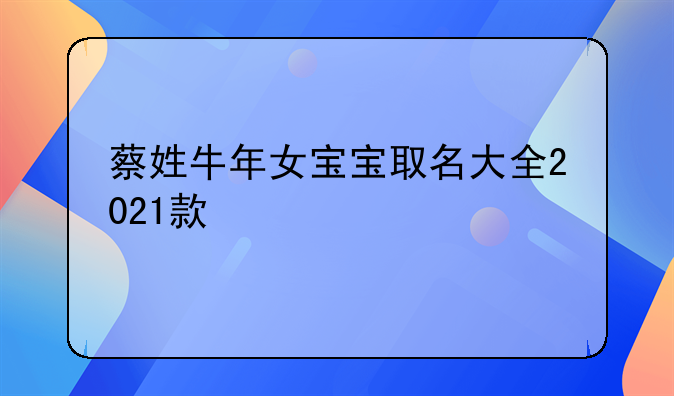蔡姓牛年女宝宝取名大全2021款