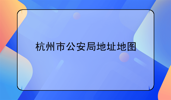 杭州市公安局地址地图