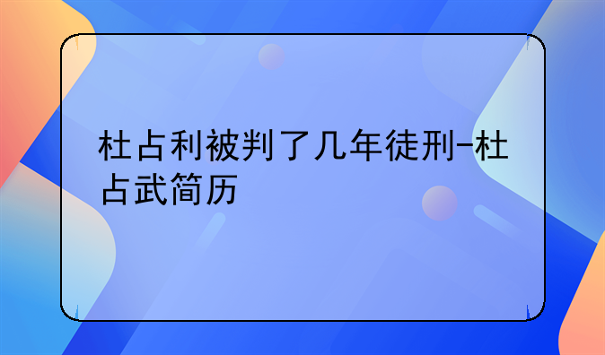 杜占利被判了几年徒刑-杜占武简历