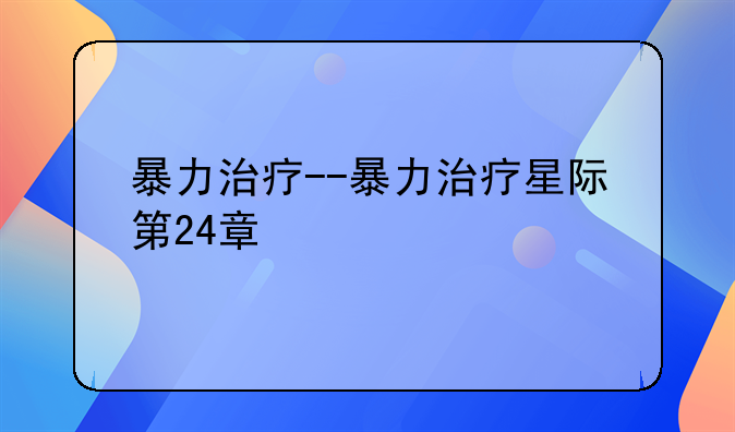 暴力治疗--暴力治疗星际第24章