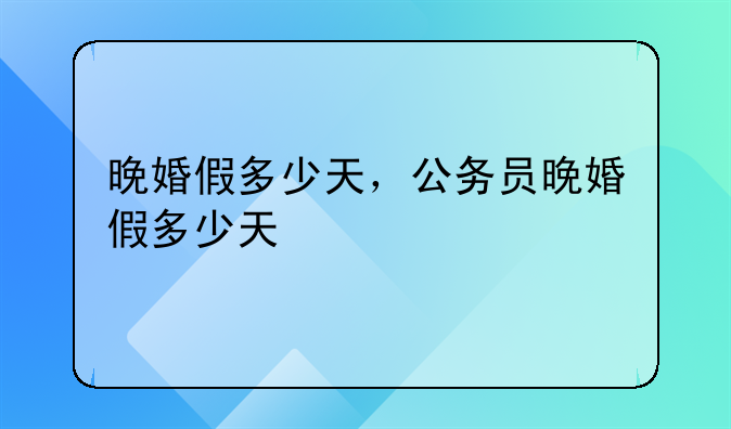 晚婚假多少天，公务员晚婚假多少天