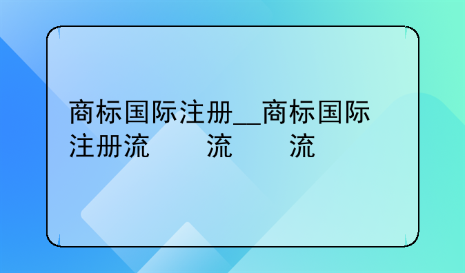 商标国际注册__商标国际注册流程